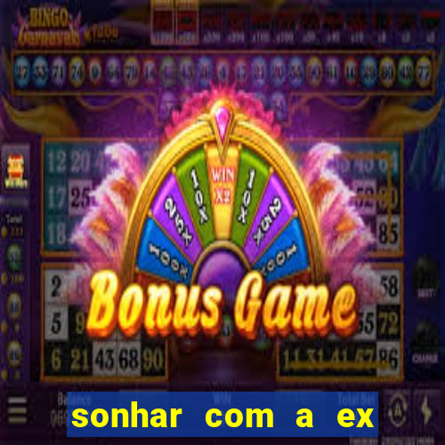 sonhar com a ex do meu marido jogo do bicho