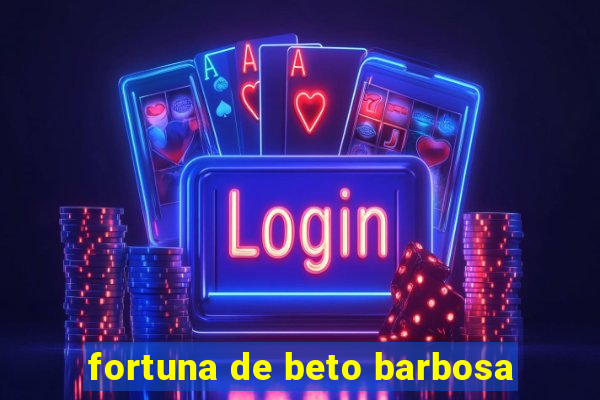 fortuna de beto barbosa