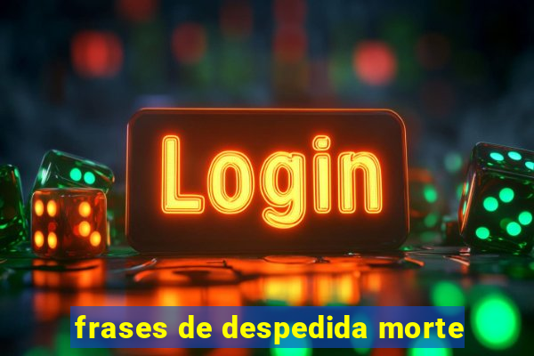 frases de despedida morte