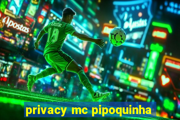 privacy mc pipoquinha