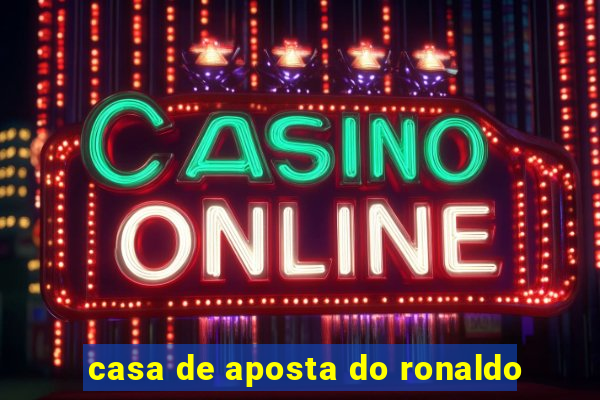 casa de aposta do ronaldo