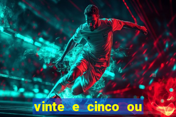 vinte e cinco ou vinte cinco