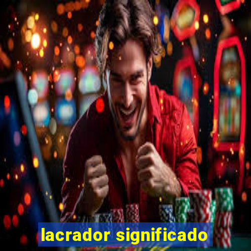 lacrador significado