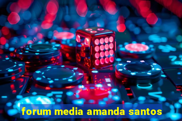 forum media amanda santos