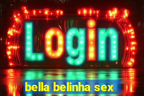 bella belinha sex