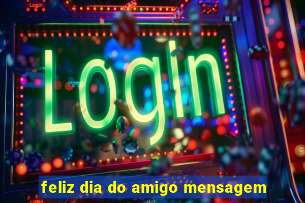 feliz dia do amigo mensagem