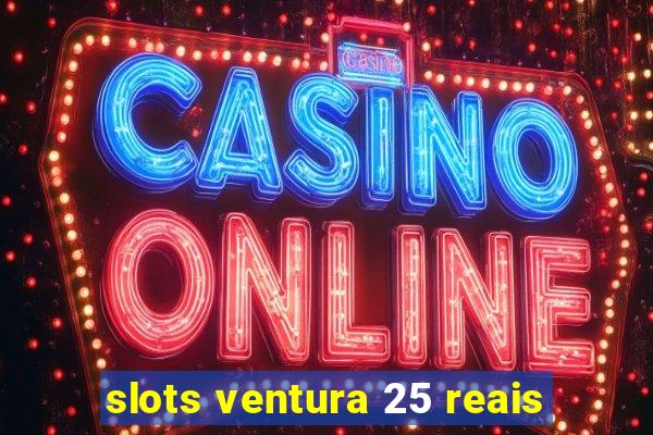 slots ventura 25 reais