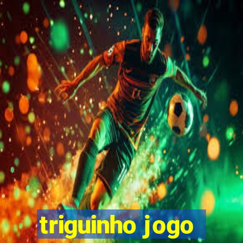 triguinho jogo