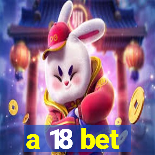 a 18 bet