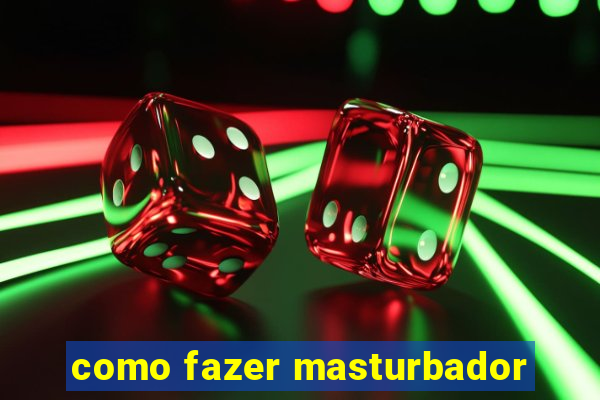 como fazer masturbador