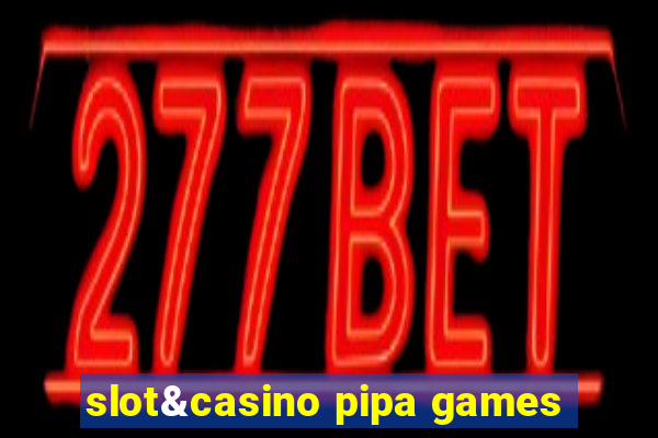 slot&casino pipa games