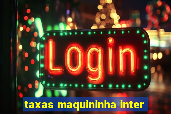 taxas maquininha inter