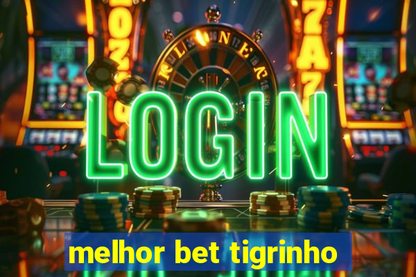 melhor bet tigrinho