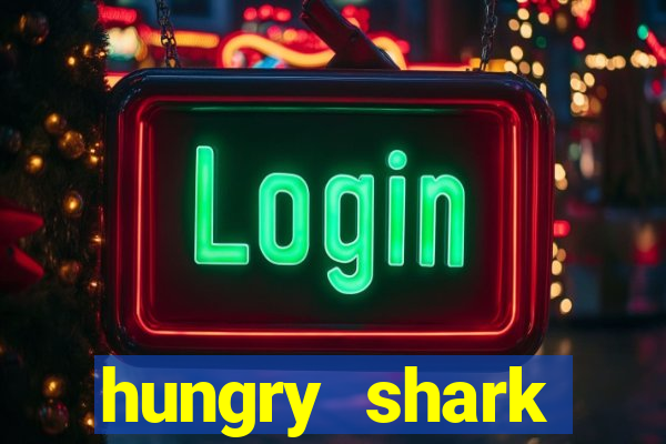 hungry shark evolution dinheiro infinito