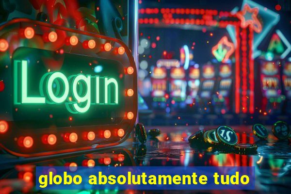 globo absolutamente tudo