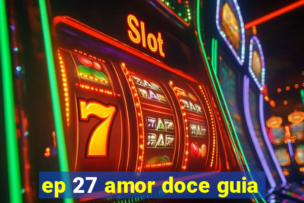 ep 27 amor doce guia