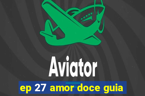 ep 27 amor doce guia