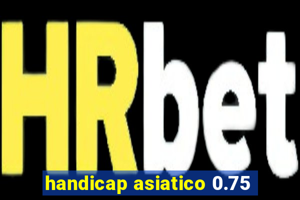 handicap asiatico 0.75