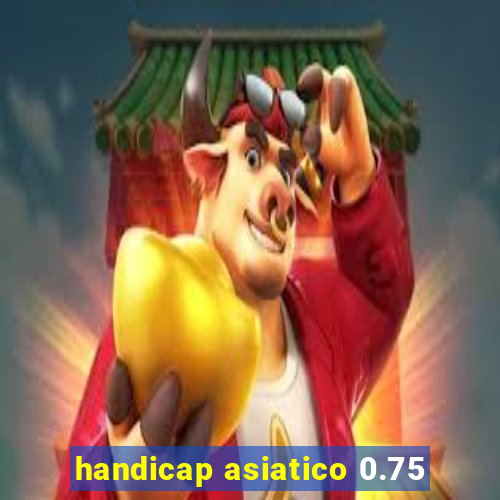 handicap asiatico 0.75