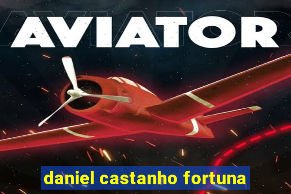 daniel castanho fortuna