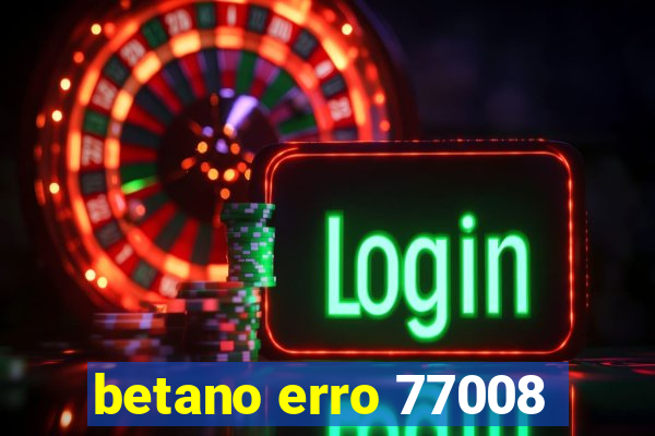 betano erro 77008