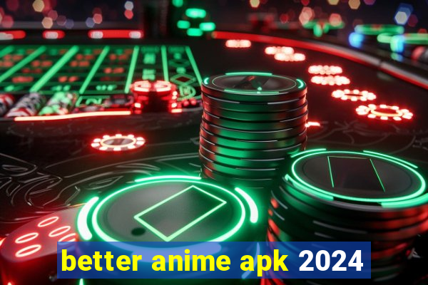 better anime apk 2024