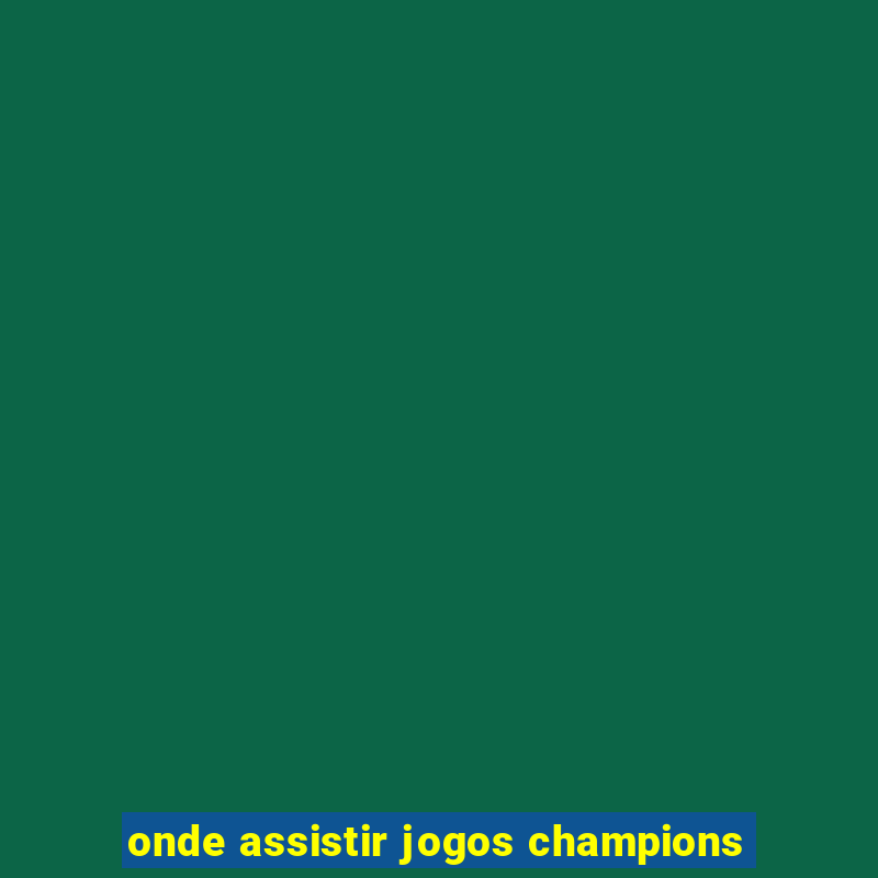 onde assistir jogos champions