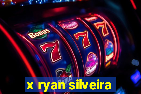 x ryan silveira