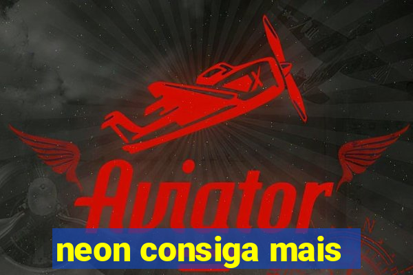 neon consiga mais