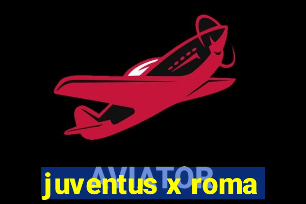 juventus x roma