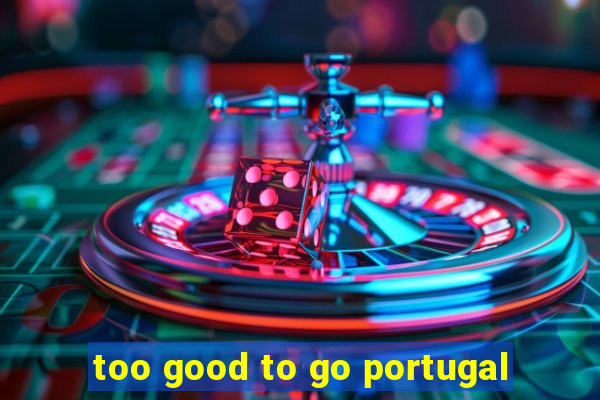 too good to go portugal