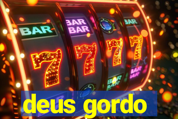 deus gordo