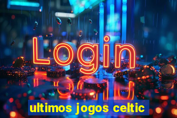 ultimos jogos celtic