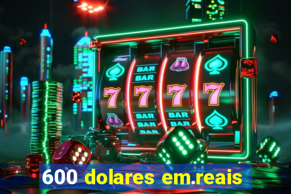 600 dolares em.reais