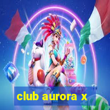 club aurora x