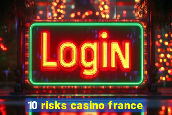 10 risks casino france