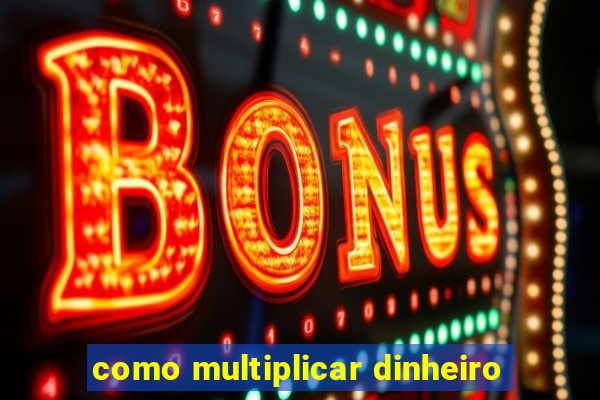 como multiplicar dinheiro