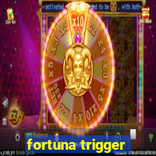 fortuna trigger