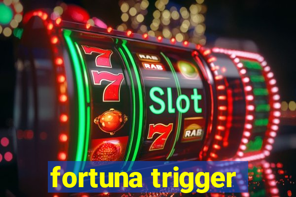 fortuna trigger