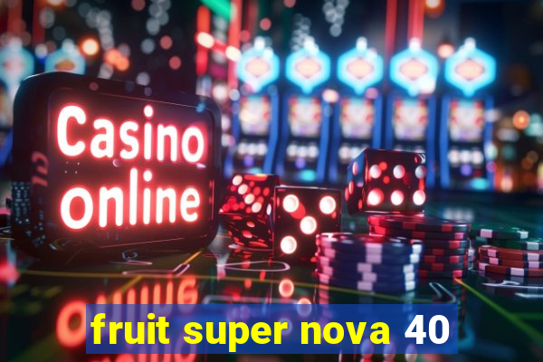 fruit super nova 40