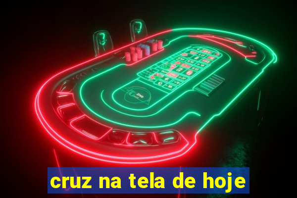 cruz na tela de hoje