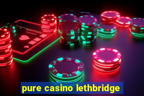 pure casino lethbridge