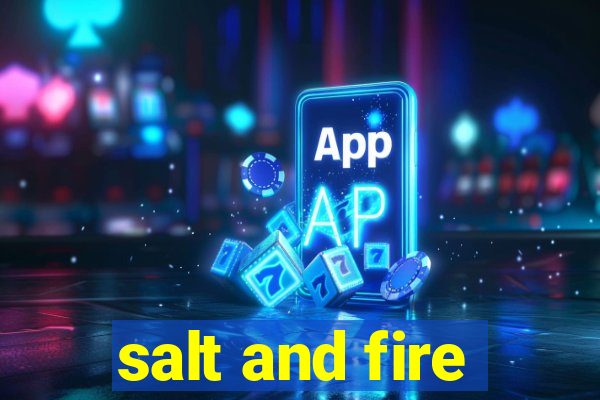 salt and fire