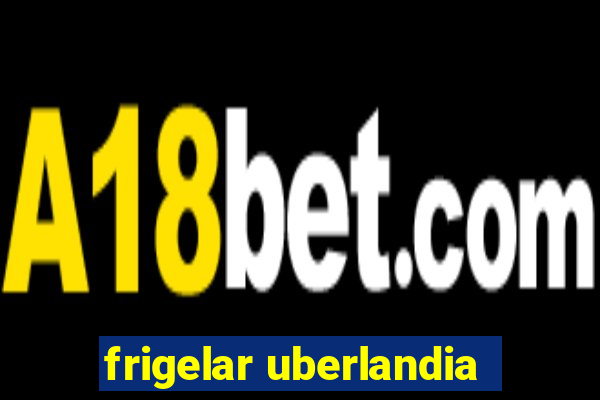 frigelar uberlandia