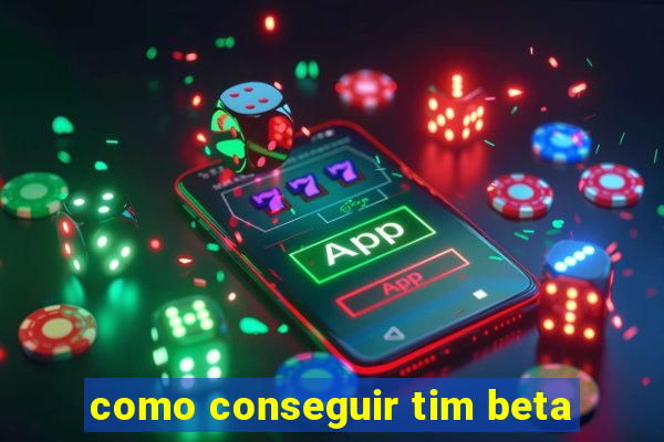 como conseguir tim beta