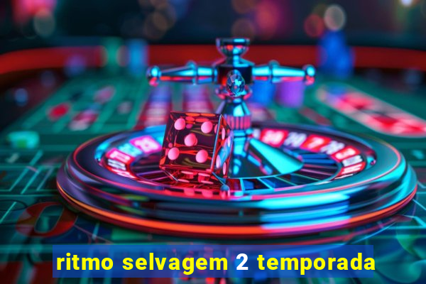 ritmo selvagem 2 temporada