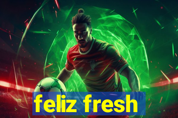 feliz fresh