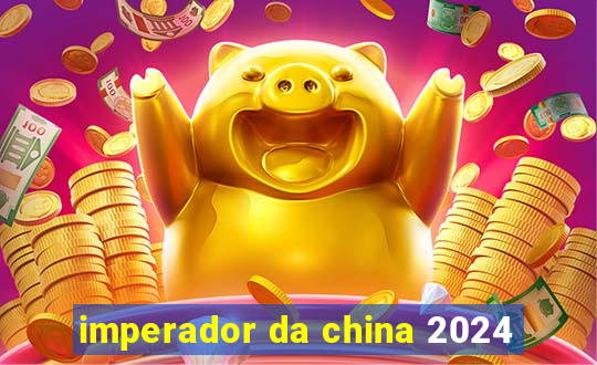 imperador da china 2024