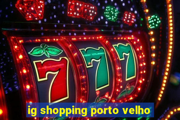 ig shopping porto velho