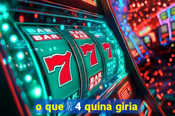 o que 茅 4 quina giria